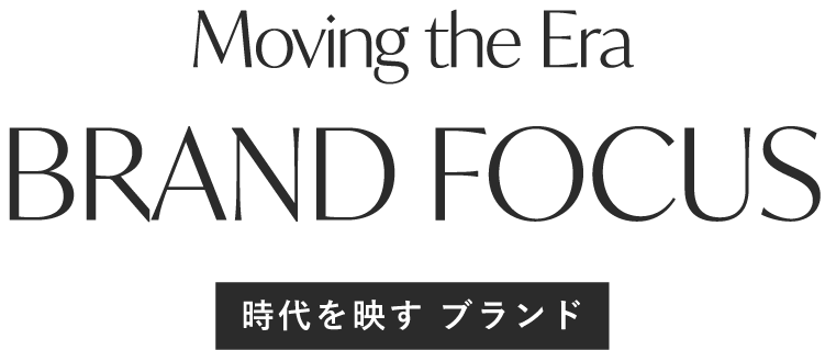 BRAND FOCUS 時代を映すブランド