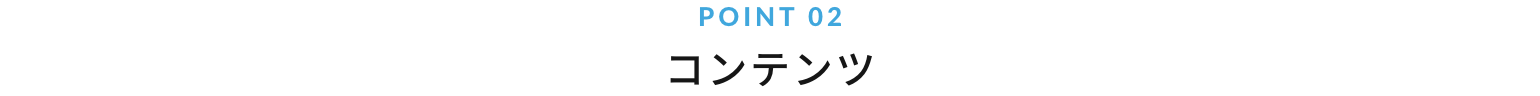 POINT 02 コンテンツ